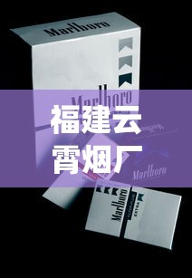 福建云霄烟厂家电话_好日子香烟有几种_免税爆珠烟哪款最好