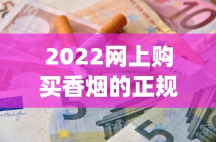 2022网上购买香烟的正规渠道_在哪里买烟比较正品_代购平台app哪个好用又靠谱