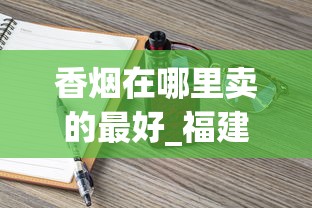 香烟在哪里卖的最好_福建卖最便宜的烟_中国老牌香烟大全