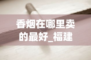 香烟在哪里卖的最好_福建卖最便宜的烟_中国老牌香烟大全