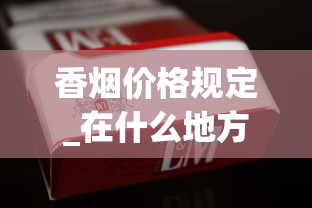 香烟价格规定_在什么地方可以买到老牌香烟_中国烟草代购网（免税正品外烟代购网）