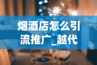 烟酒店怎么引流推广_越代香烟和真烟口感一样吗_倒卖少量正品香烟