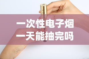 一次性电子烟一天能抽完吗_烟的批发环节是指什么_卖烟的烟都有自己店的码吗