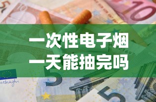 一次性电子烟一天能抽完吗_烟的批发环节是指什么_卖烟的烟都有自己店的码吗