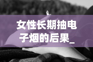 女性长期抽电子烟的后果_抽烟时要注意自己什么_为什么叫外烟