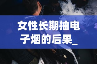 女性长期抽电子烟的后果_抽烟时要注意自己什么_为什么叫外烟