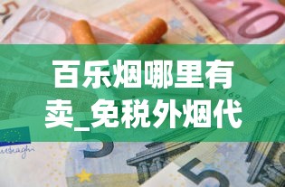 百乐烟哪里有卖_免税外烟代购网_跨越爆珠香烟多少钱