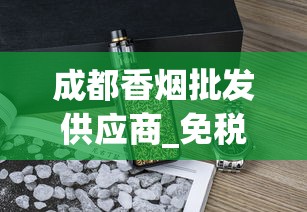 成都香烟批发供应商_免税香烟供应商有哪些_爆珠香烟一般什么地方有卖