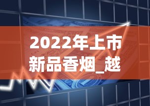 2022年上市新品香烟_越南烟一手批发东兴_dj香烟