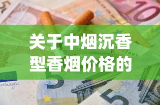关于中烟沉香型香烟价格的信息_烟丝烟叶烟纸什么地方批发_电子烟启动方法