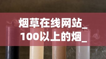 烟草在线网站_100以上的烟_顶级烟丝多少钱一斤