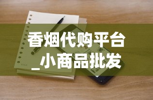 香烟代购平台_小商品批发市场2元店_南京牌香烟品牌介绍