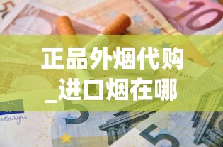 正品外烟代购_进口烟在哪种店有卖_云烟金福8mg香烟的进货之道