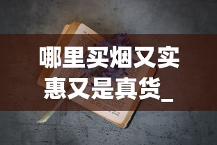 哪里买烟又实惠又是真货_国台蓝色的烟200元左右的_全国统一卷烟订货平台操作复杂性