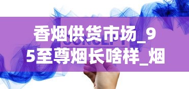 香烟供货市场_95至尊烟长啥样_烟草怎样供货