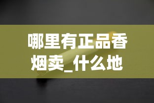 哪里有正品香烟卖_什么地方批发便宜的香烟_烟叶分类编杆