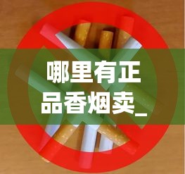 哪里有正品香烟卖_什么地方批发便宜的香烟_烟叶分类编杆