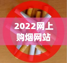 2022网上购烟网站_2025哪种烟最火_黄金叶帝豪新版香烟的低价批发指南
