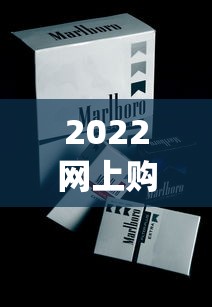 2022网上购烟网站_2025哪种烟最火_黄金叶帝豪新版香烟的低价批发指南