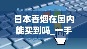 日本香烟在国内能买到吗_一手香烟货源进货渠道_以禁烟为主题的征文
