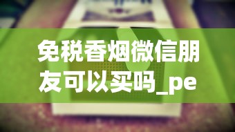 免税香烟微信朋友可以买吗_peel烟在哪有卖的_1688私香烟批发网价格