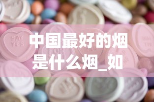 中国最好的烟是什么烟_如何才能买到正品外烟_2025烟丝购买