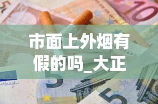 市面上外烟有假的吗_大正方宽盒中华烟一条_正规香烟批发渠道全解析