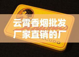 云霄香烟批发厂家直销的厂家怎么找_买烟的平台_在哪里买烟品类比较多