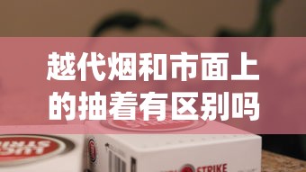 越代烟和市面上的抽着有区别吗_爆珠香烟好买到的_长沙买烟哪里靠谱