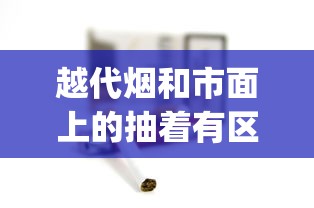 越代烟和市面上的抽着有区别吗_爆珠香烟好买到的_长沙买烟哪里靠谱