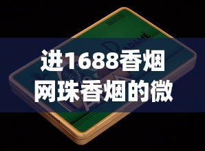 进1688香烟网珠香烟的微信联系方式_买香烟的网购平台_哪可以找进口香烟