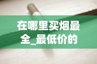 在哪里买烟最全_最低价的香烟有哪些_中华香烟批发渠道