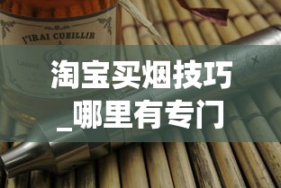 淘宝买烟技巧_哪里有专门卖香烟的_常见香烟名称