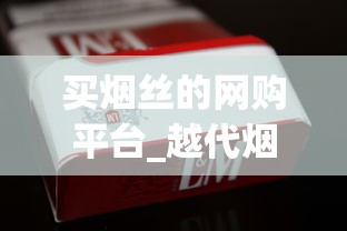 买烟丝的网购平台_越代烟能抽吗_福建云霄香烟先买烟后付款