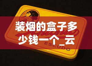 装烟的盒子多少钱一个_云霄烟厂家直供凤凰牌_探秘云霄货