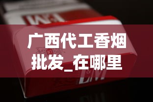 广西代工香烟批发_在哪里买烟最全指南_40元左右的黄鹤楼