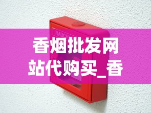 香烟批发网站代购买_香烟批发网更低价格_深圳进口香烟最全的店