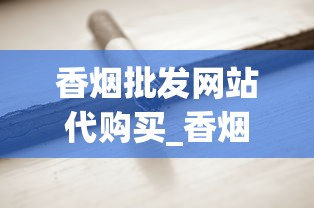 香烟批发网站代购买_香烟批发网更低价格_深圳进口香烟最全的店