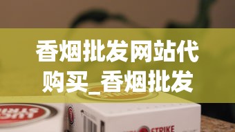 香烟批发网站代购买_香烟批发网更低价格_深圳进口香烟最全的店