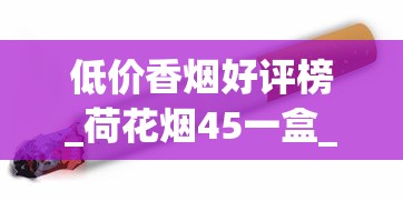 低价香烟好评榜_荷花烟45一盒_去哪批发烟比较便宜