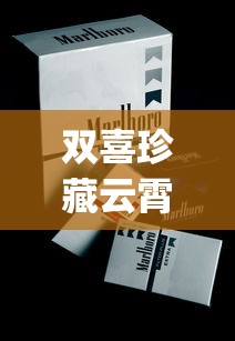 双喜珍藏云霄烟批发真相_香烟采购批发攻略_万宝路(黑绿亚太免税)价钱批发