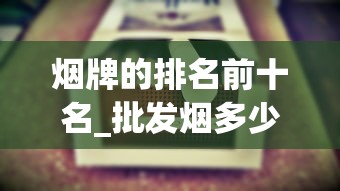 烟牌的排名前十名_批发烟多少条起批_免税香烟货源厂家电话是多少啊