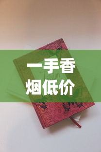 一手香烟低价烟批发_附近买烟一般在哪里买_正品保证品有哪些