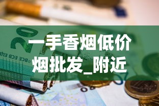 一手香烟低价烟批发_附近买烟一般在哪里买_正品保证品有哪些