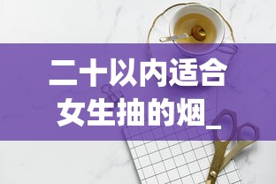 二十以内适合女生抽的烟_香烟爆珠是化学成分吗_卷烟售价是不是全国统一
