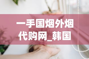 一手国烟外烟代购网_韩国猫香烟爆珠在哪里能买到_高质量免税香烟