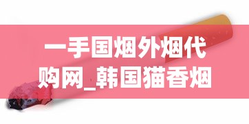 一手国烟外烟代购网_韩国猫香烟爆珠在哪里能买到_高质量免税香烟