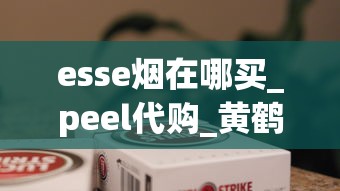 esse烟在哪买_peel代购_黄鹤楼软蓝香烟的市场现状