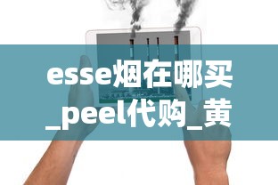 esse烟在哪买_peel代购_黄鹤楼软蓝香烟的市场现状