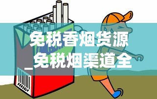 免税香烟货源_免税烟渠道全解析_2025年香烟大涨